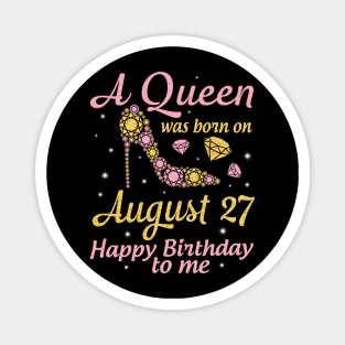 A Queen Was Born On August 27 Happy Birthday To Me Nana Mommy Mama Aunt Sister Wife Daughter Niece Magnet